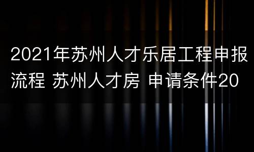 2021年苏州人才乐居工程申报流程 苏州人才房 申请条件2021