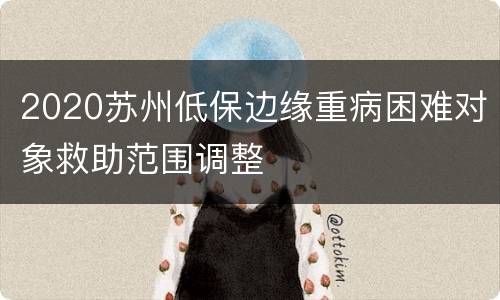 2020苏州低保边缘重病困难对象救助范围调整