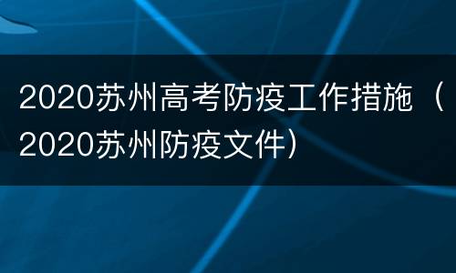 2020苏州高考防疫工作措施（2020苏州防疫文件）