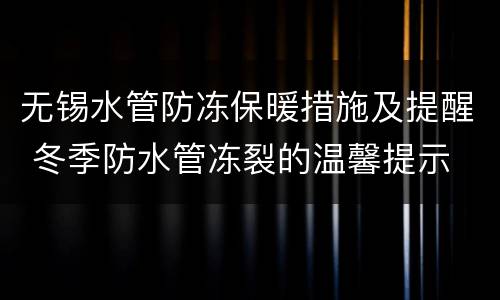 无锡水管防冻保暖措施及提醒 冬季防水管冻裂的温馨提示
