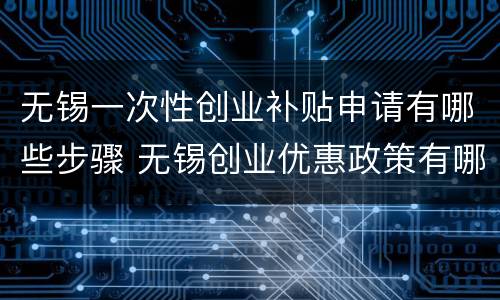 无锡一次性创业补贴申请有哪些步骤 无锡创业优惠政策有哪些