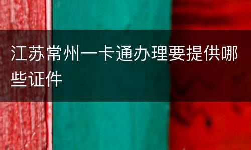 江苏常州一卡通办理要提供哪些证件