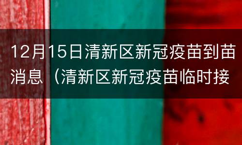 12月15日清新区新冠疫苗到苗消息（清新区新冠疫苗临时接种点）