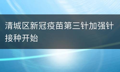 清城区新冠疫苗第三针加强针接种开始