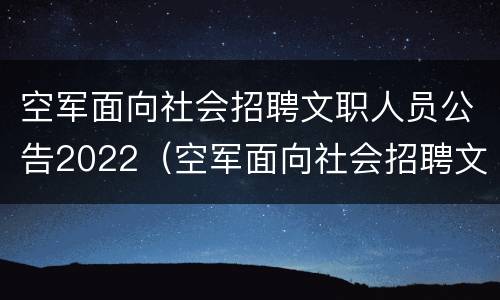 空军面向社会招聘文职人员公告2022（空军面向社会招聘文职人员公告2022年8月）