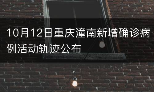 10月12日重庆潼南新增确诊病例活动轨迹公布