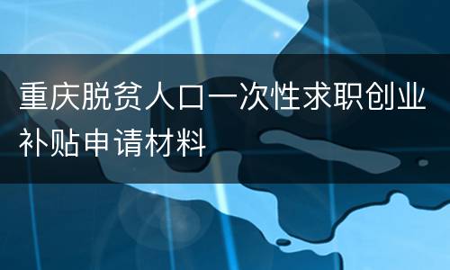 重庆脱贫人口一次性求职创业补贴申请材料