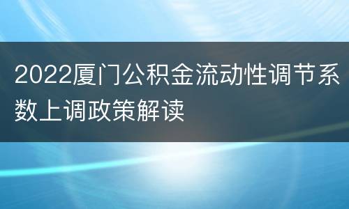 2022厦门公积金流动性调节系数上调政策解读