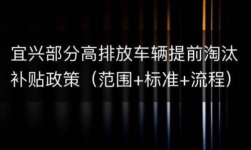 宜兴部分高排放车辆提前淘汰补贴政策（范围+标准+流程）