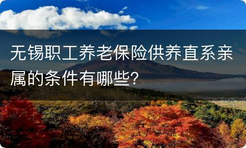 无锡职工养老保险供养直系亲属的条件有哪些？