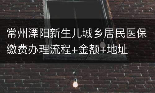 常州溧阳新生儿城乡居民医保缴费办理流程+金额+地址