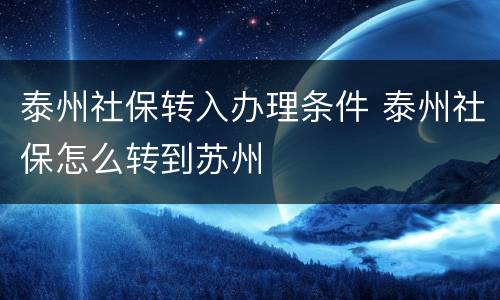 泰州社保转入办理条件 泰州社保怎么转到苏州
