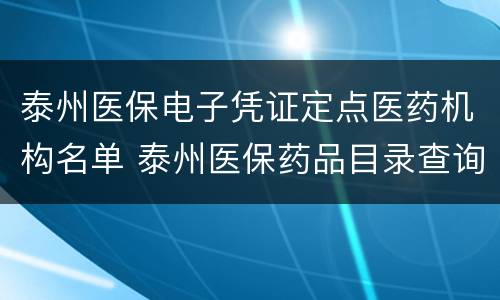 泰州医保电子凭证定点医药机构名单 泰州医保药品目录查询
