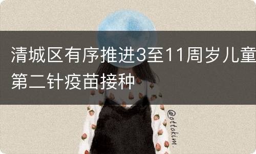 清城区有序推进3至11周岁儿童第二针疫苗接种