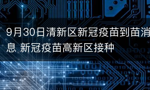 9月30日清新区新冠疫苗到苗消息 新冠疫苗高新区接种