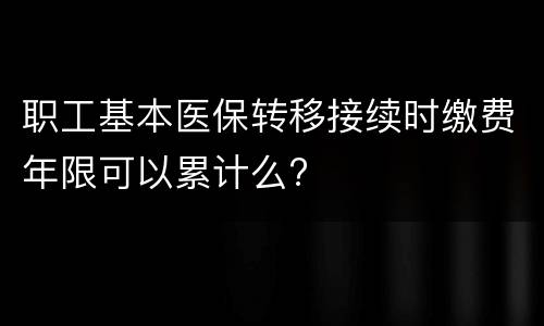 职工基本医保转移接续时缴费年限可以累计么?
