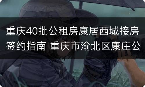 重庆40批公租房康居西城接房签约指南 重庆市渝北区康庄公租房