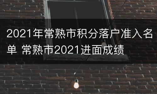 2021年常熟市积分落户准入名单 常熟市2021进面成绩