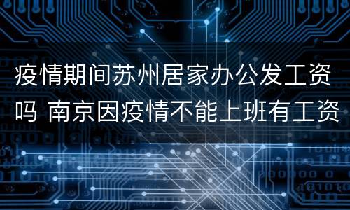 疫情期间苏州居家办公发工资吗 南京因疫情不能上班有工资吗