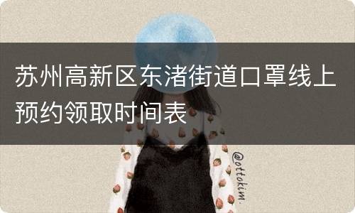 苏州高新区东渚街道口罩线上预约领取时间表