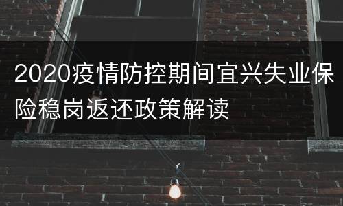 2020疫情防控期间宜兴失业保险稳岗返还政策解读