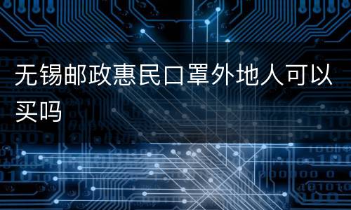 无锡邮政惠民口罩外地人可以买吗