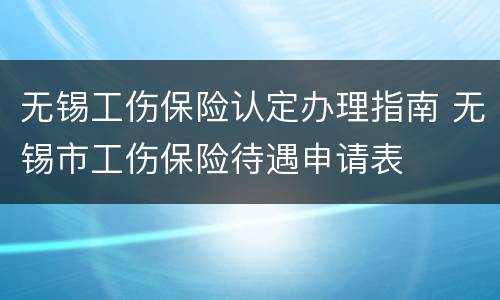 无锡工伤保险认定办理指南 无锡市工伤保险待遇申请表