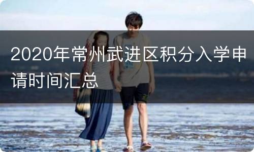 2020年常州武进区积分入学申请时间汇总