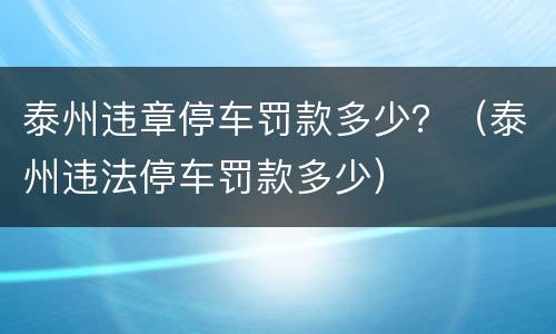 泰州违章停车罚款多少？（泰州违法停车罚款多少）