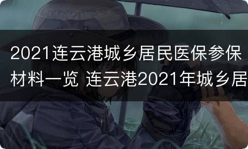2021连云港城乡居民医保参保材料一览 连云港2021年城乡居民医保