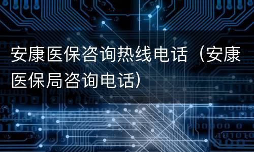安康医保咨询热线电话（安康医保局咨询电话）