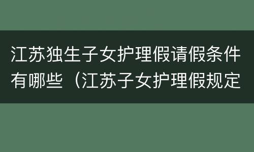 江苏独生子女护理假请假条件有哪些（江苏子女护理假规定）