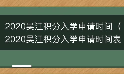 2020吴江积分入学申请时间（2020吴江积分入学申请时间表）