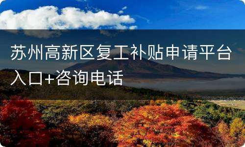 苏州高新区复工补贴申请平台入口+咨询电话