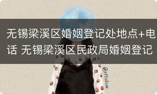 无锡梁溪区婚姻登记处地点+电话 无锡梁溪区民政局婚姻登记处电话号码