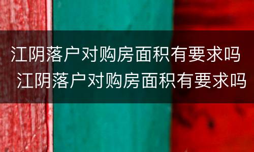 江阴落户对购房面积有要求吗 江阴落户对购房面积有要求吗知乎