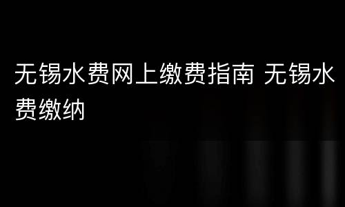 无锡水费网上缴费指南 无锡水费缴纳