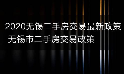 2020无锡二手房交易最新政策 无锡市二手房交易政策