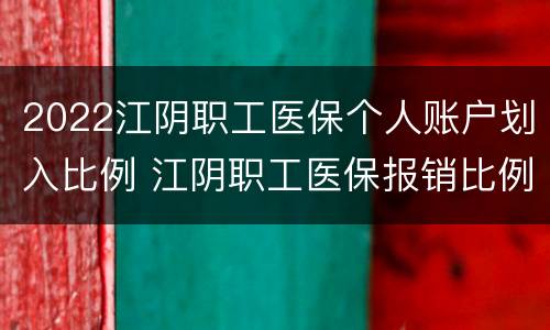 2022江阴职工医保个人账户划入比例 江阴职工医保报销比例