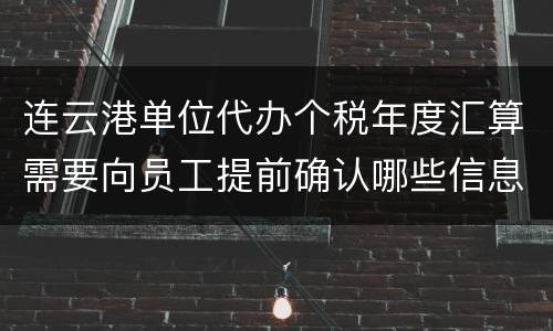 连云港单位代办个税年度汇算需要向员工提前确认哪些信息?