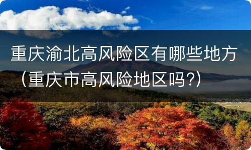 重庆渝北高风险区有哪些地方（重庆市高风险地区吗?）