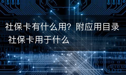 社保卡有什么用？附应用目录 社保卡用于什么