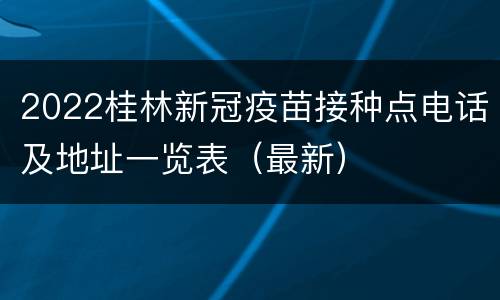 2022桂林新冠疫苗接种点电话及地址一览表（最新）