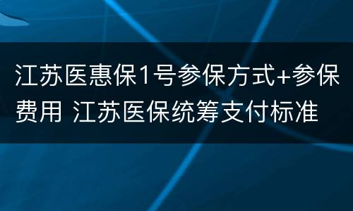 江苏医惠保1号参保方式+参保费用 江苏医保统筹支付标准