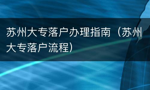 苏州大专落户办理指南（苏州大专落户流程）