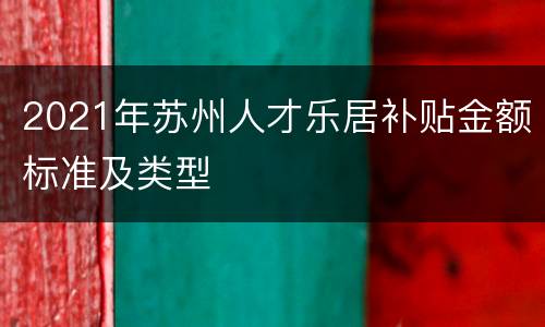 2021年苏州人才乐居补贴金额标准及类型
