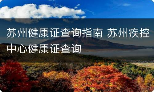 苏州健康证查询指南 苏州疾控中心健康证查询