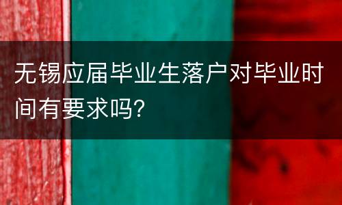 无锡应届毕业生落户对毕业时间有要求吗？