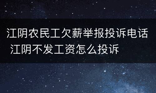 江阴农民工欠薪举报投诉电话 江阴不发工资怎么投诉