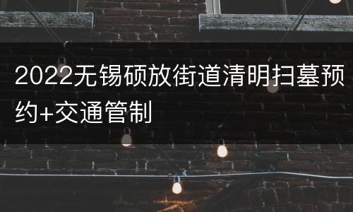 2022无锡硕放街道清明扫墓预约+交通管制